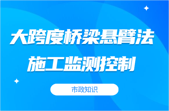 详解，如何做好大跨度桥梁悬臂法施工监测控制？