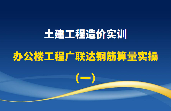 土建工程造价实训-办公楼工程广联达钢筋算量实操（一）