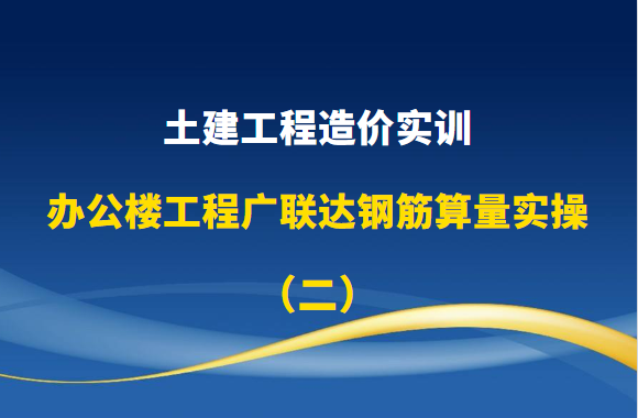 土建工程造价实训-办公楼工程广联达钢筋算量实操（二）