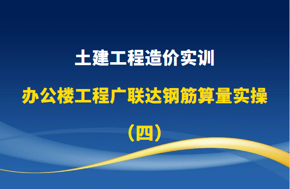 土建工程造价实训-办公楼工程广联达钢筋算量实操（四）