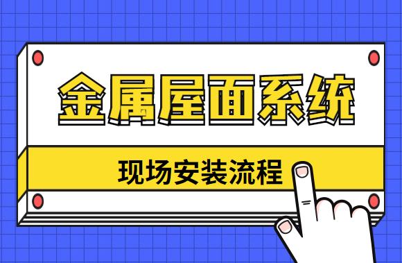 金属屋面系统现场安装流程，还不快收藏？