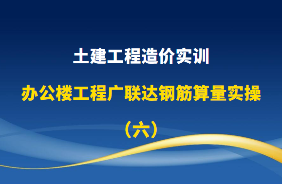 土建工程造价实训-办公楼工程广联达钢筋算量实操（六）