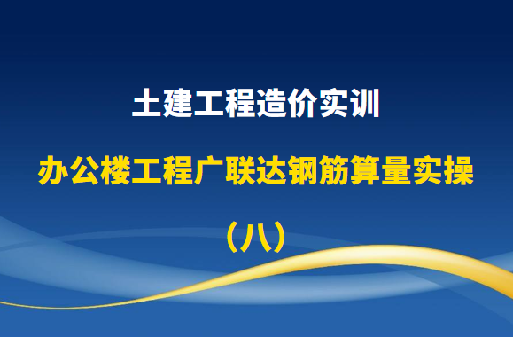 土建工程造价实训-办公楼工程广联达钢筋算量实操（八）