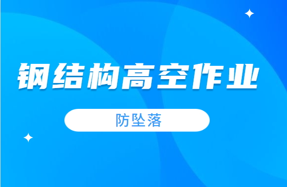 钢结构高空作业防坠落，记得做好这些安全措施