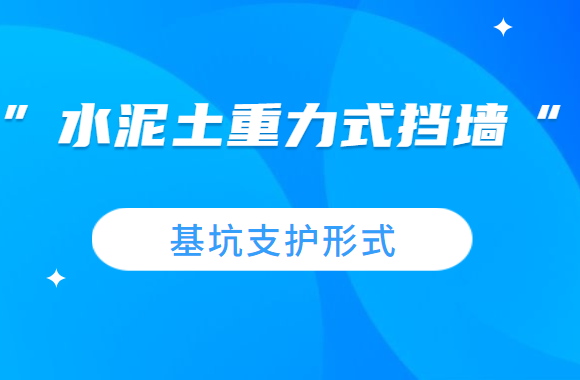 工程人速看，基坑支护形式之“水泥土重力式挡墙”