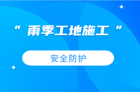 前方一大波雨~雨~雨！雨季工地施工，这些安全防护工作要做好！