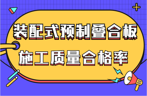 实例分析，怎样提高装配式预制叠合板施工质量合格率？