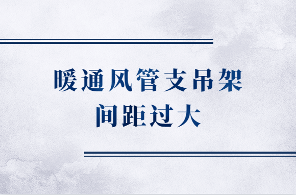 暖通风管支吊架间距过大，有什么危害？该怎么防治？