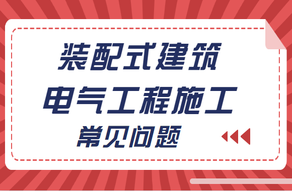 装配式建筑电气工程施工中，这些常见的问题你遇到过吗？