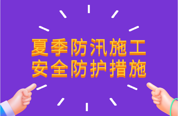 夏季防汛，这些施工安全防护措施要点要注意