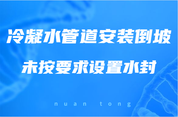 冷凝水管道安装倒坡未按要求设置水封，应该怎么办?