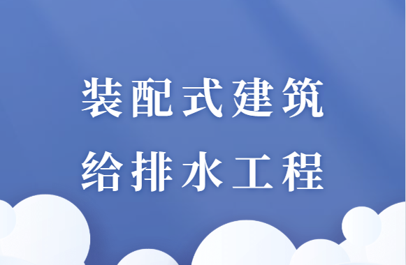 装配式建筑施工中，这些给排水消防工程问题，你答的上来吗？