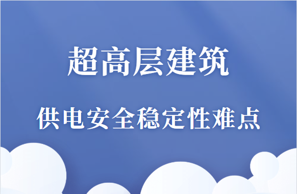 超高层建筑的供电安全性和稳定性难点，你了解吗？