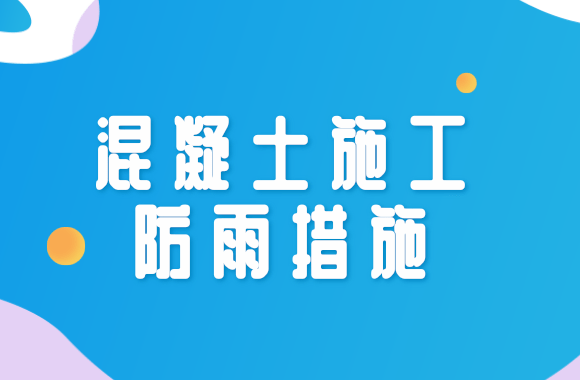 梅雨季节下，混凝土工程施工防雨措施该怎么做?