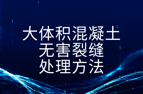 施工基础！大体积混凝土无害裂缝处理方法有哪些？