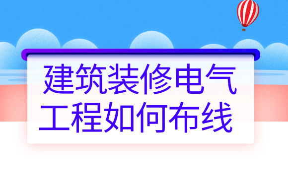 学会你也是个电工，建筑装修电气工程如何布线?