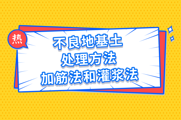 不良地基土处理与加固的方法你知道吗?快来学习下加筋法和灌浆法