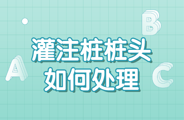 灌注桩桩头如何处理?“六步”示例供你学习