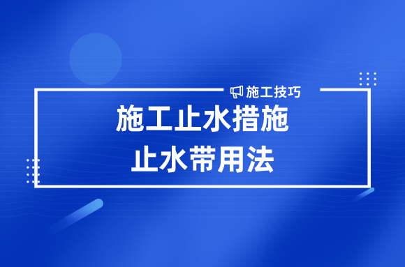 施工过程中止水措施怎么做?看看止水带用法