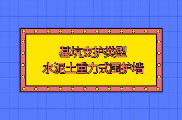 基坑支护类型简介及选型要点——水泥土重力式围护墙