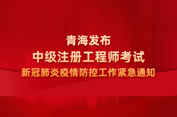 青海发布中级注册工程师考试新冠肺炎疫情防控工作紧急通知.png
