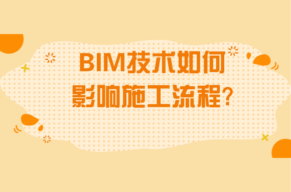 BIM技术知识分享：BIM技术如何影响施工流程？.png
