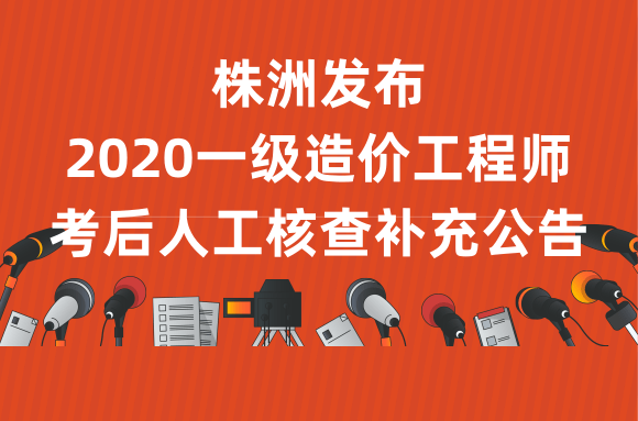 湖南株洲发布2020一级造价工程师考后人工核查补充公告.png