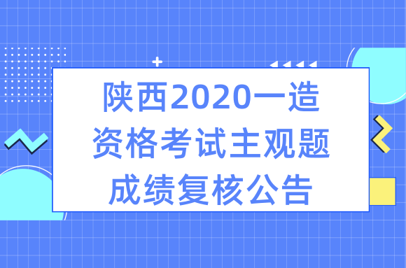 陕西2020一级造价工程师资格考试主观题成绩复核公告.png