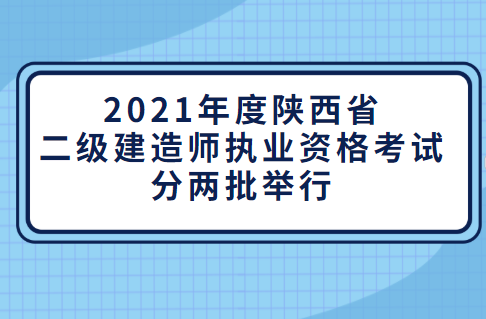 陕西住建厅发布通知：2021年二建考试将分两批次进行.png