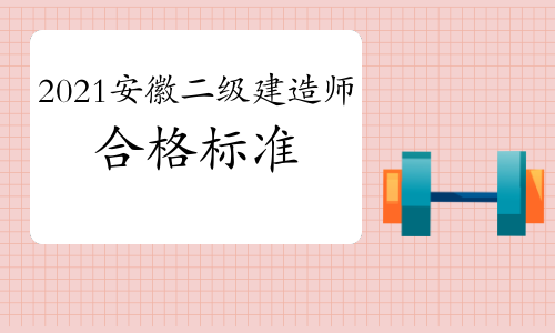 安徽官方公布2021年度省二级建造师资格考试合格标准