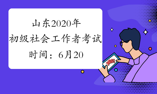 山东2020年初级社会工作者考试时间：6月20-21日