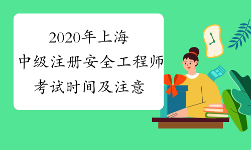 2020年上海中级注册安全工程师考试时间及注意事项