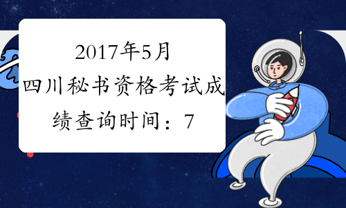 2017年5月四川秘书资格考试成绩查询时间：7月24日