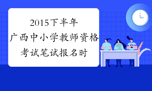 2015下半年广西中小学教师资格考试笔试报名时间