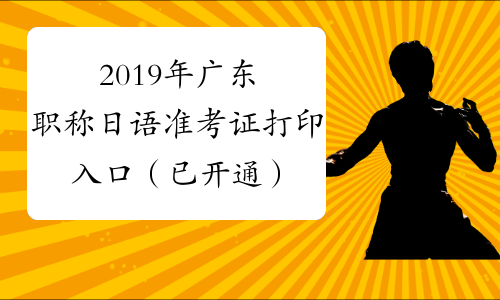 2019年广东职称日语准考证打印入口（已开通）