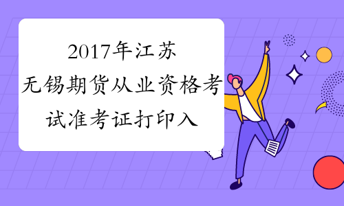 2017年江苏无锡期货从业资格考试准考证打印入口11月6日开通