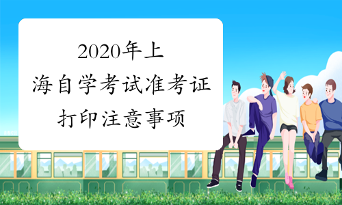 2020年上海自学考试准考证打印注意事项