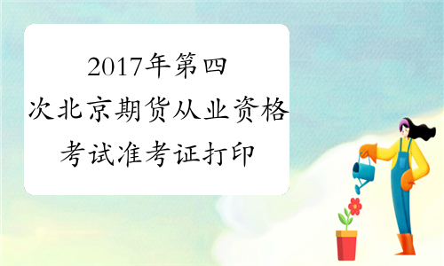 2017年第四次北京期货从业资格考试准考证打印网站