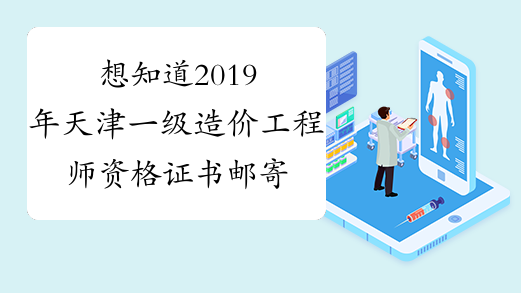 想知道2019年天津一级造价工程师资格证书邮寄提示吗？一