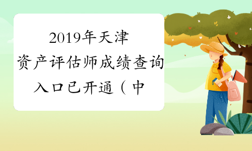 2019年天津资产评估师成绩查询入口已开通（中国资产评估
