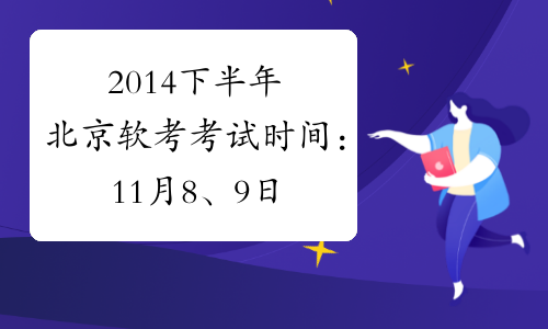 2014下半年北京软考考试时间：11月8、9日