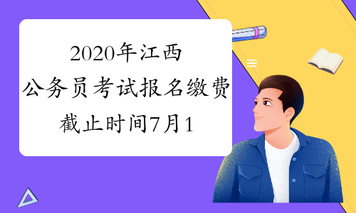 2020年江西公务员考试报名缴费截止时间7月10日17:00