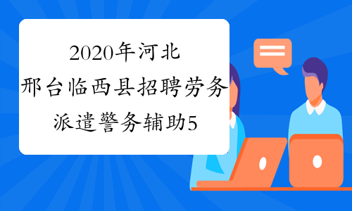 2020年河北邢台临西县招聘劳务派遣警务辅助50名公告