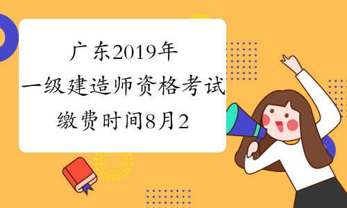 广东2019年一级建造师资格考试缴费时间8月2日至22日