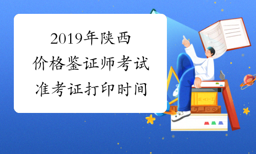2019年陕西价格鉴证师考试准考证打印时间