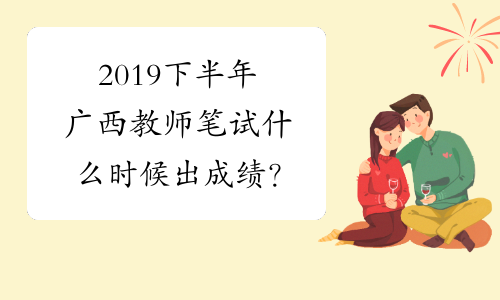2019下半年广西教师笔试什么时候出成绩？