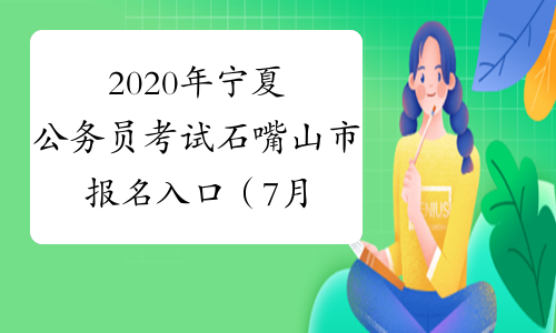 2020年宁夏公务员考试石嘴山市报名入口（7月13日9:00开通）