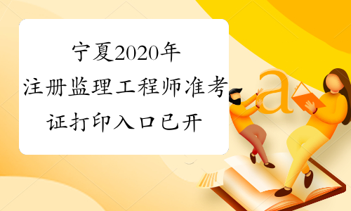 宁夏2020年注册监理工程师准考证打印入口已开通！