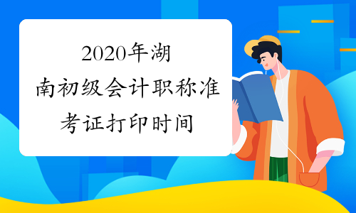 2020年湖南初级会计职称准考证打印时间