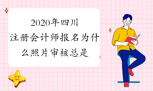 2020年四川注册会计师报名为什么照片审核总是显示&ldquo;审核